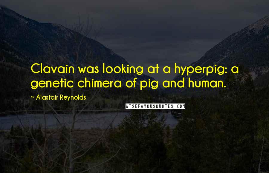 Alastair Reynolds Quotes: Clavain was looking at a hyperpig: a genetic chimera of pig and human.