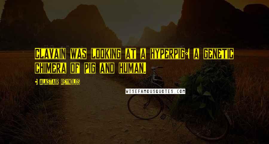 Alastair Reynolds Quotes: Clavain was looking at a hyperpig: a genetic chimera of pig and human.