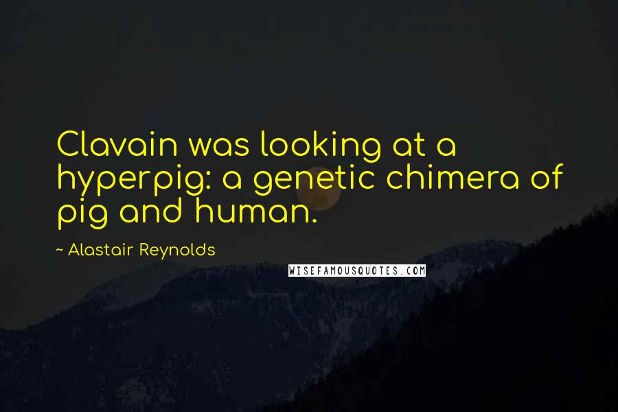 Alastair Reynolds Quotes: Clavain was looking at a hyperpig: a genetic chimera of pig and human.