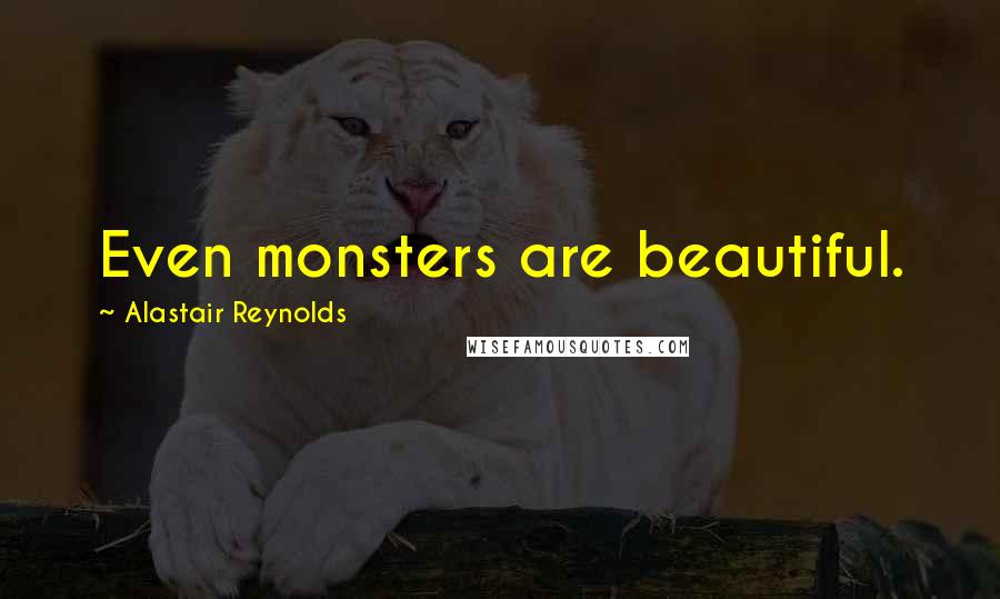 Alastair Reynolds Quotes: Even monsters are beautiful.