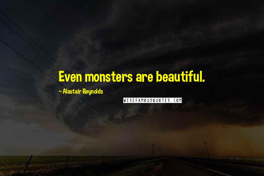 Alastair Reynolds Quotes: Even monsters are beautiful.