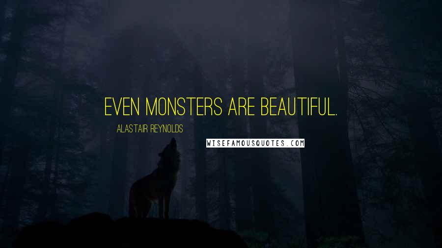 Alastair Reynolds Quotes: Even monsters are beautiful.