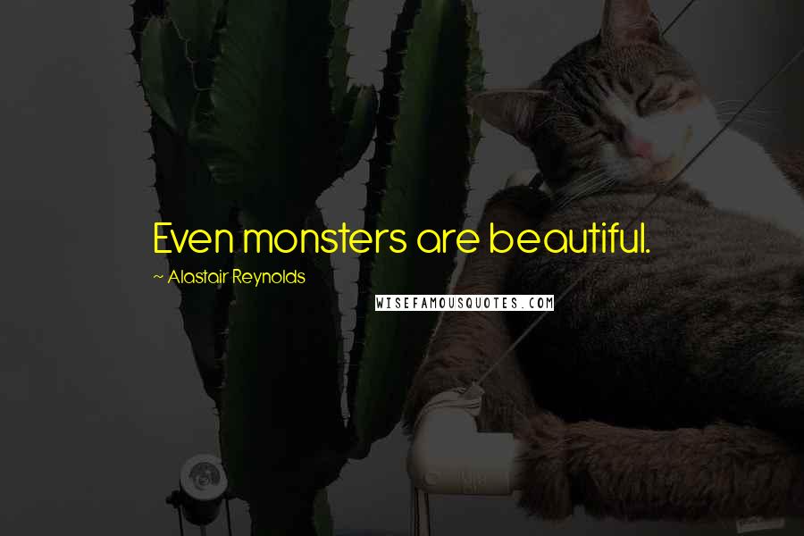 Alastair Reynolds Quotes: Even monsters are beautiful.