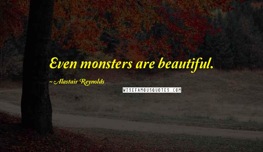 Alastair Reynolds Quotes: Even monsters are beautiful.