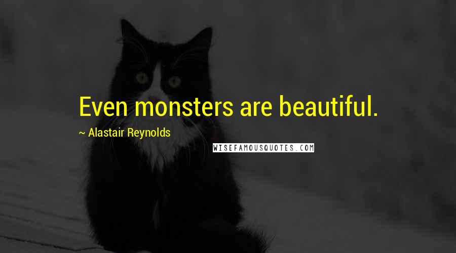 Alastair Reynolds Quotes: Even monsters are beautiful.