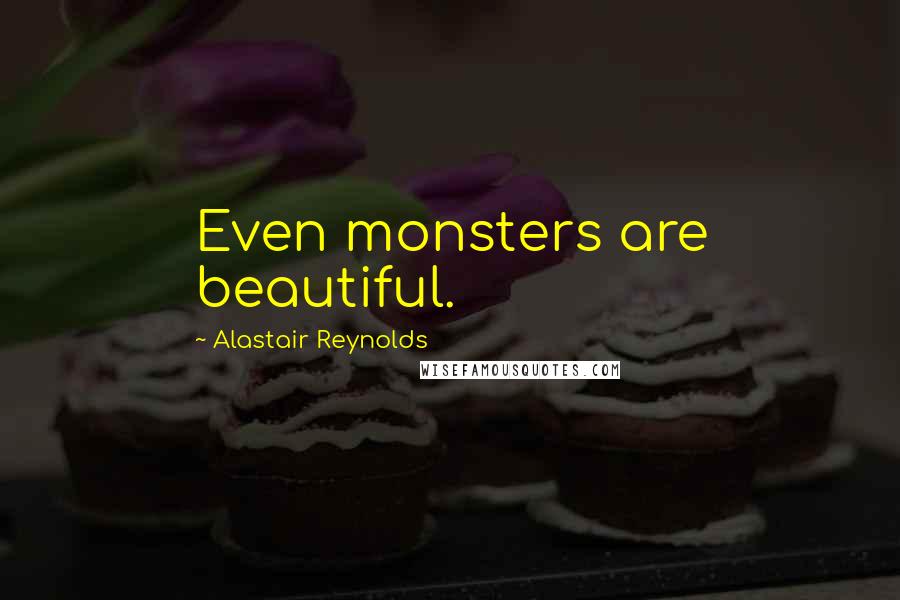 Alastair Reynolds Quotes: Even monsters are beautiful.