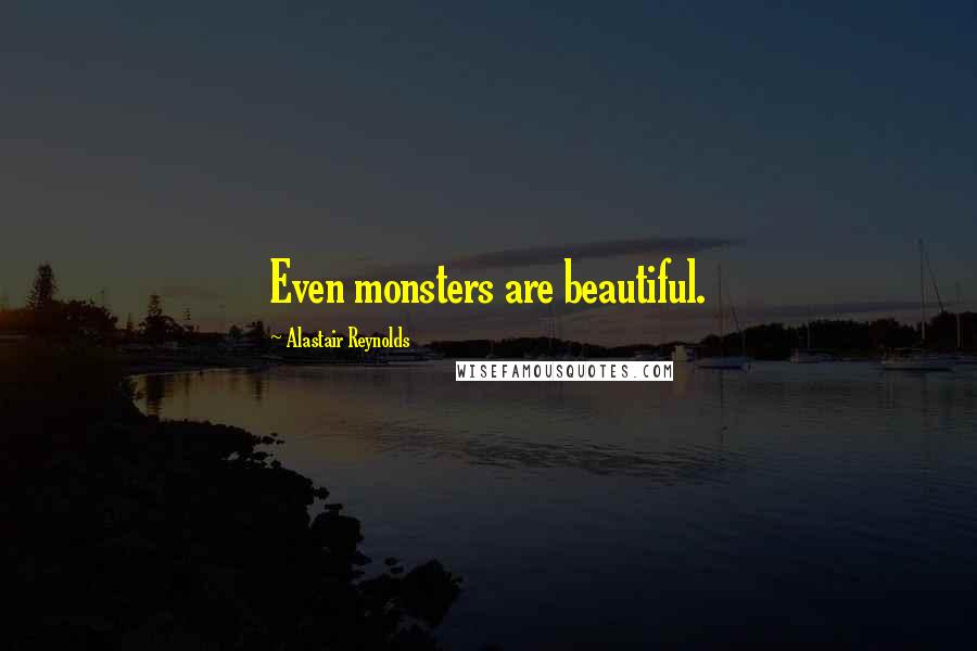 Alastair Reynolds Quotes: Even monsters are beautiful.