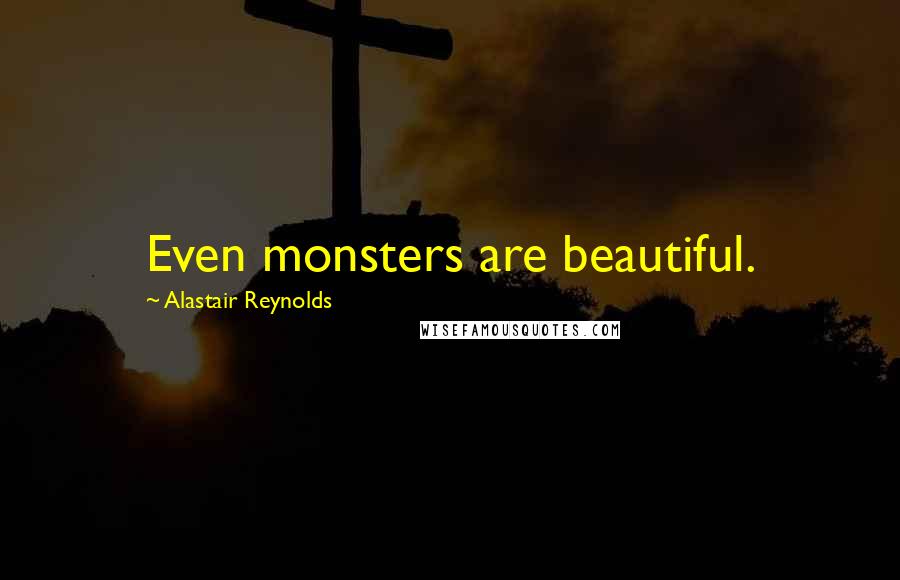 Alastair Reynolds Quotes: Even monsters are beautiful.