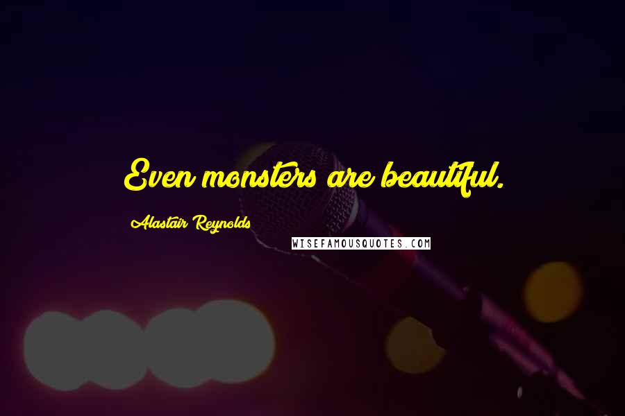 Alastair Reynolds Quotes: Even monsters are beautiful.