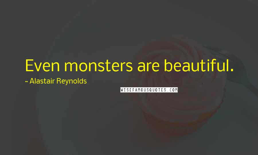 Alastair Reynolds Quotes: Even monsters are beautiful.