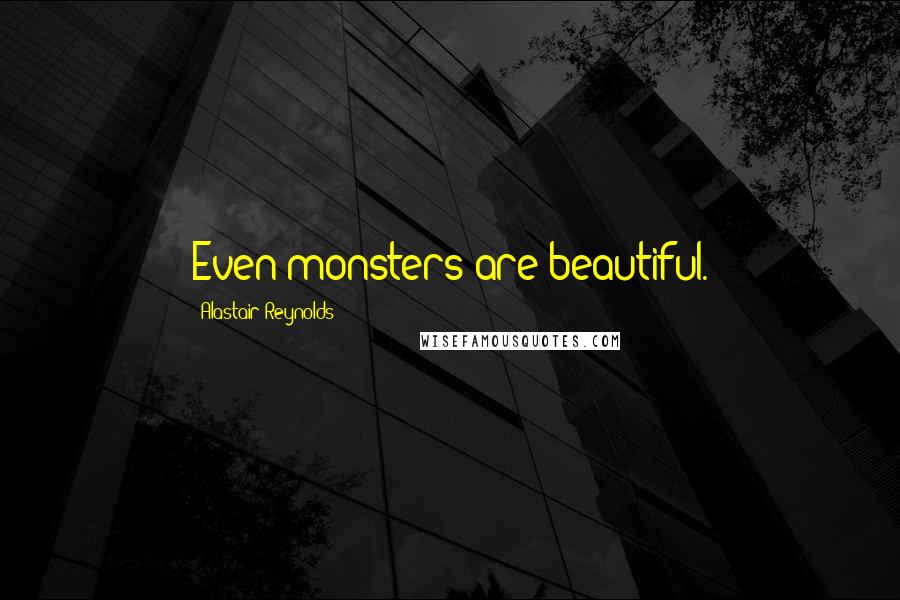 Alastair Reynolds Quotes: Even monsters are beautiful.