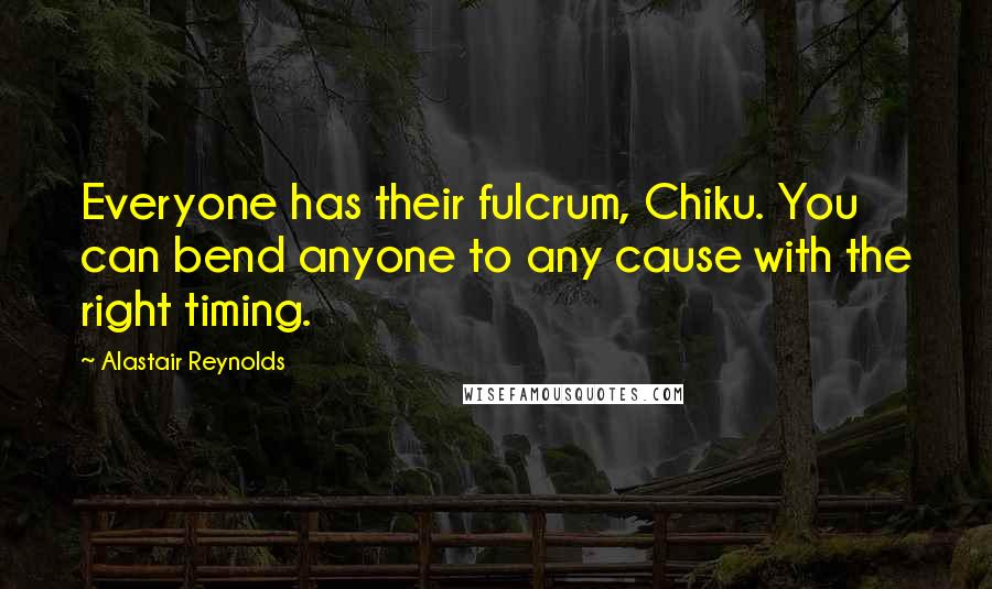 Alastair Reynolds Quotes: Everyone has their fulcrum, Chiku. You can bend anyone to any cause with the right timing.