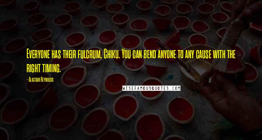 Alastair Reynolds Quotes: Everyone has their fulcrum, Chiku. You can bend anyone to any cause with the right timing.