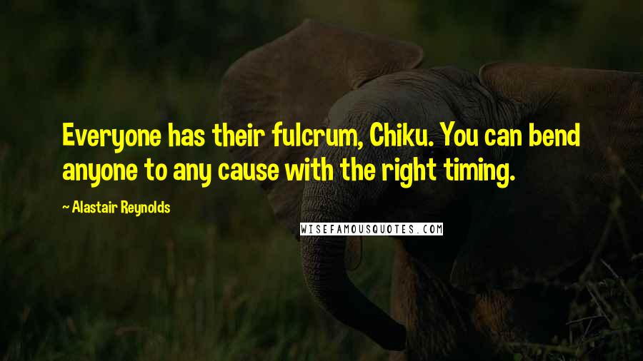 Alastair Reynolds Quotes: Everyone has their fulcrum, Chiku. You can bend anyone to any cause with the right timing.