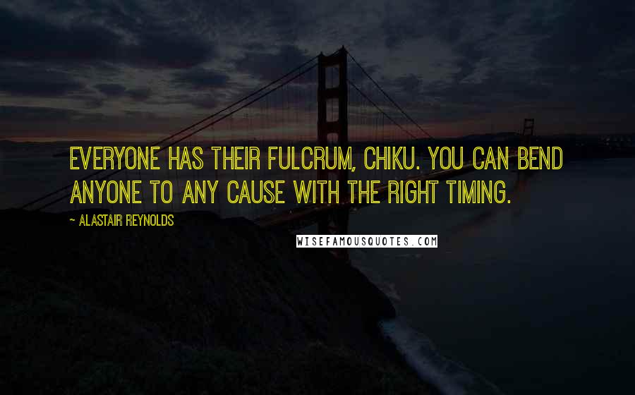 Alastair Reynolds Quotes: Everyone has their fulcrum, Chiku. You can bend anyone to any cause with the right timing.