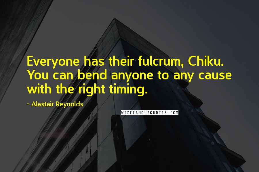 Alastair Reynolds Quotes: Everyone has their fulcrum, Chiku. You can bend anyone to any cause with the right timing.