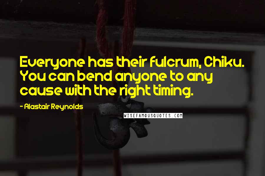 Alastair Reynolds Quotes: Everyone has their fulcrum, Chiku. You can bend anyone to any cause with the right timing.