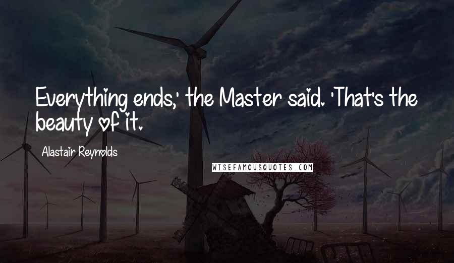 Alastair Reynolds Quotes: Everything ends,' the Master said. 'That's the beauty of it.