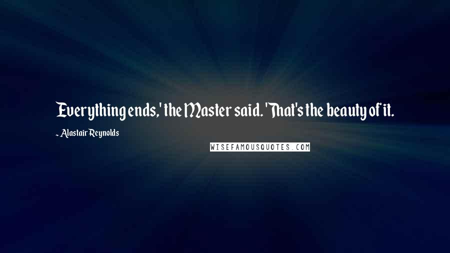 Alastair Reynolds Quotes: Everything ends,' the Master said. 'That's the beauty of it.