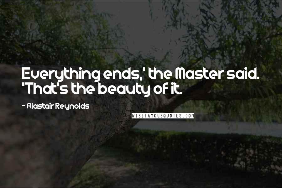 Alastair Reynolds Quotes: Everything ends,' the Master said. 'That's the beauty of it.