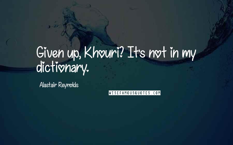 Alastair Reynolds Quotes: Given up, Khouri? It's not in my dictionary.