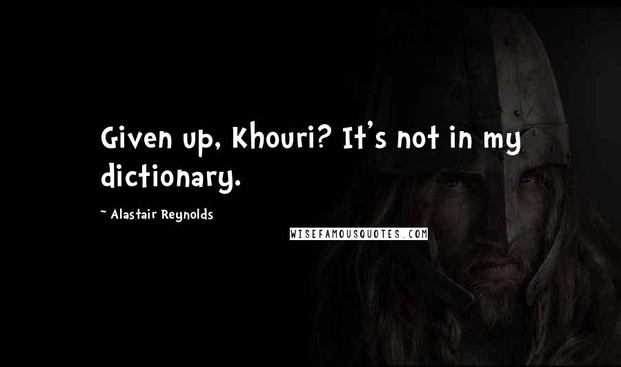 Alastair Reynolds Quotes: Given up, Khouri? It's not in my dictionary.