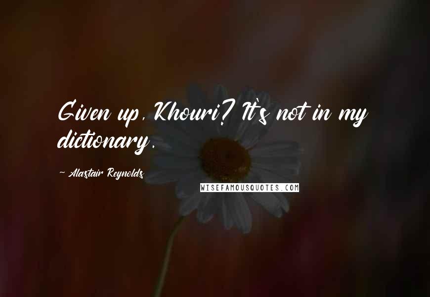 Alastair Reynolds Quotes: Given up, Khouri? It's not in my dictionary.