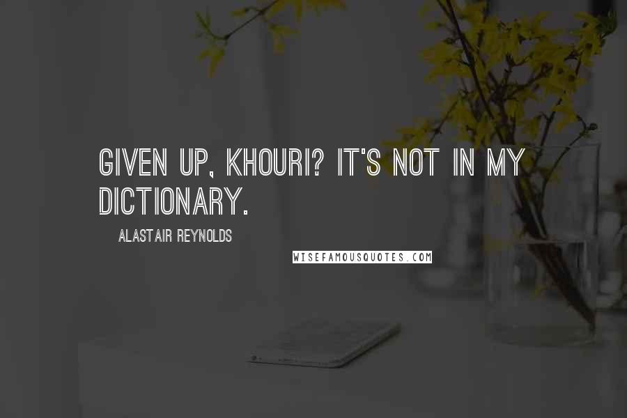 Alastair Reynolds Quotes: Given up, Khouri? It's not in my dictionary.