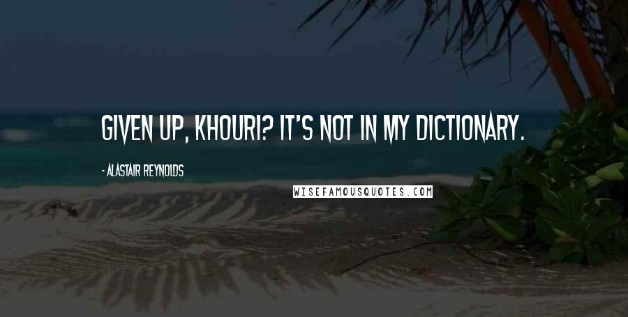 Alastair Reynolds Quotes: Given up, Khouri? It's not in my dictionary.