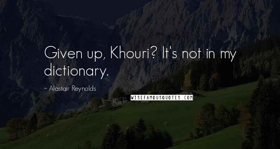 Alastair Reynolds Quotes: Given up, Khouri? It's not in my dictionary.