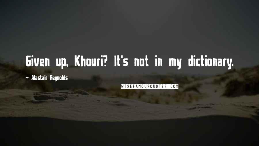 Alastair Reynolds Quotes: Given up, Khouri? It's not in my dictionary.