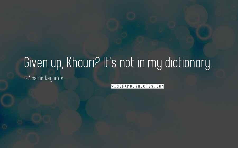 Alastair Reynolds Quotes: Given up, Khouri? It's not in my dictionary.