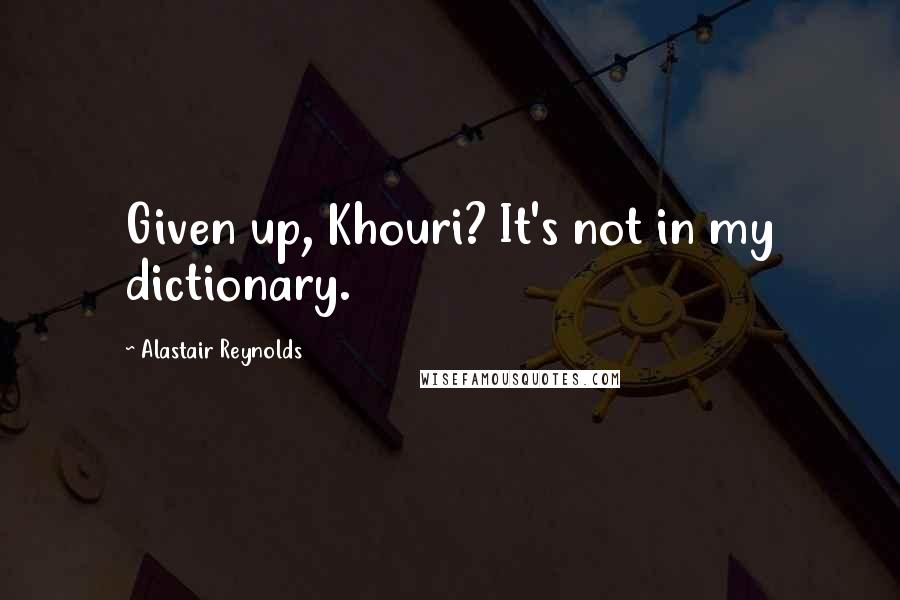 Alastair Reynolds Quotes: Given up, Khouri? It's not in my dictionary.