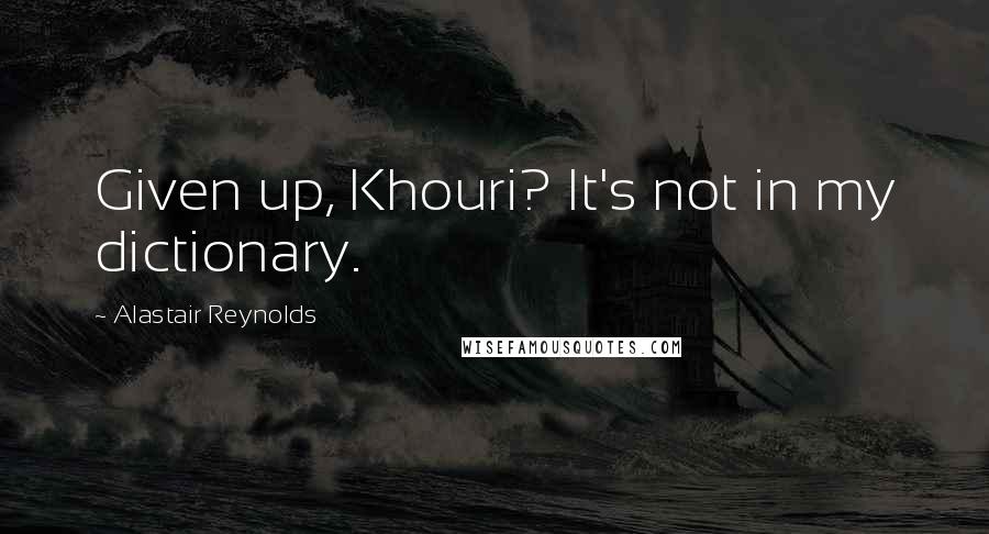 Alastair Reynolds Quotes: Given up, Khouri? It's not in my dictionary.