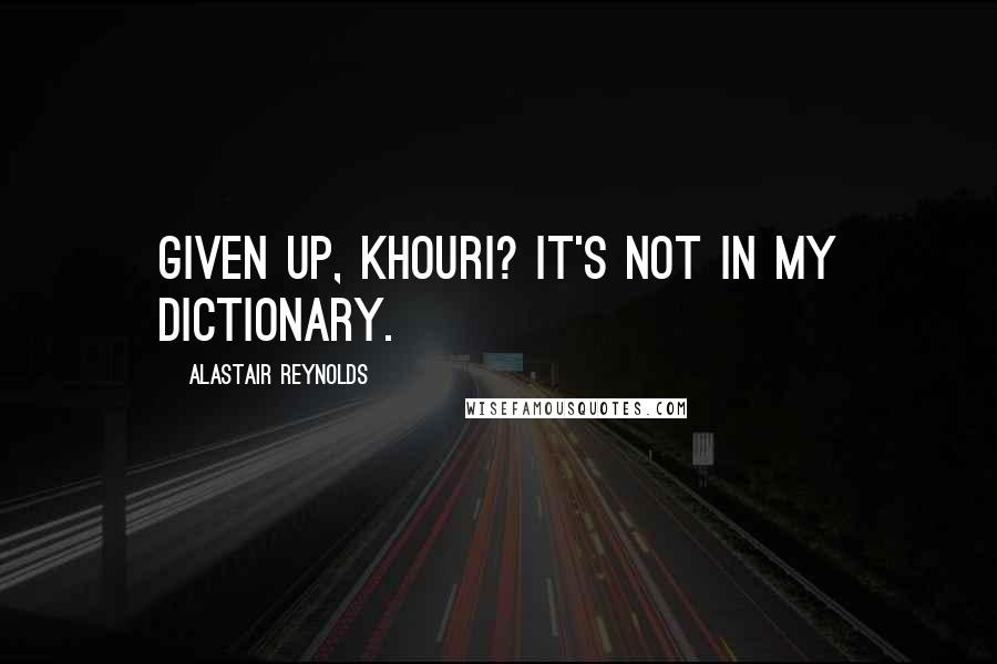 Alastair Reynolds Quotes: Given up, Khouri? It's not in my dictionary.