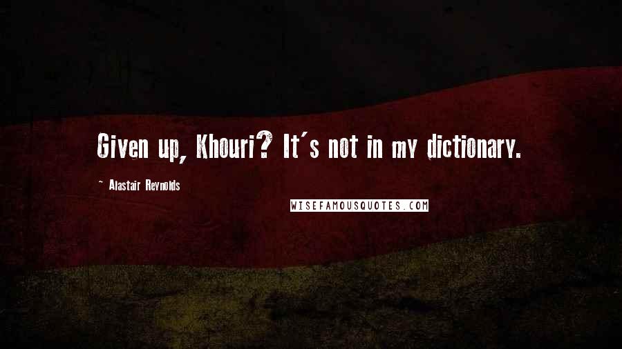 Alastair Reynolds Quotes: Given up, Khouri? It's not in my dictionary.