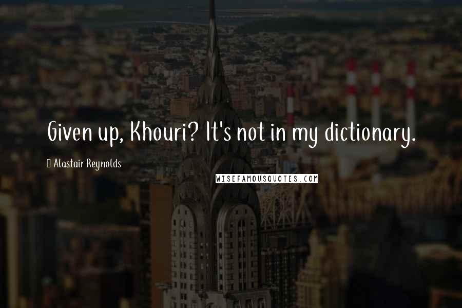 Alastair Reynolds Quotes: Given up, Khouri? It's not in my dictionary.