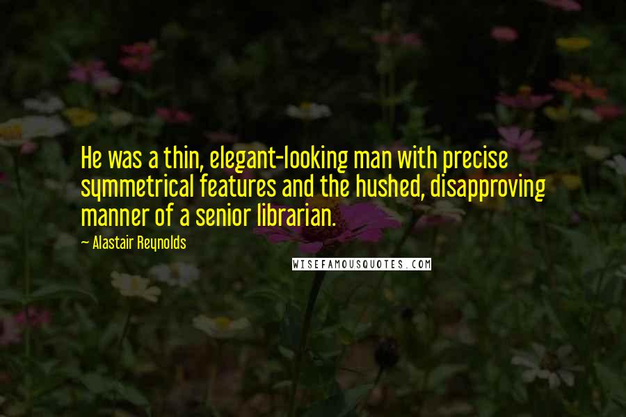 Alastair Reynolds Quotes: He was a thin, elegant-looking man with precise symmetrical features and the hushed, disapproving manner of a senior librarian.