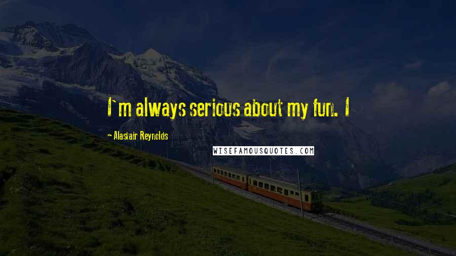 Alastair Reynolds Quotes: I'm always serious about my fun. I