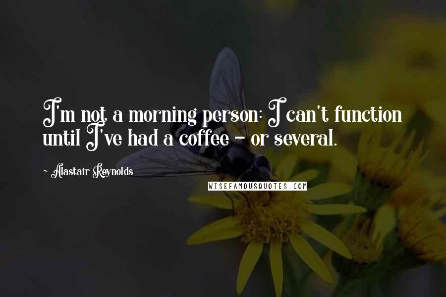 Alastair Reynolds Quotes: I'm not a morning person: I can't function until I've had a coffee - or several.