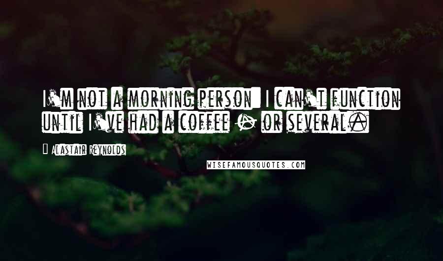 Alastair Reynolds Quotes: I'm not a morning person: I can't function until I've had a coffee - or several.