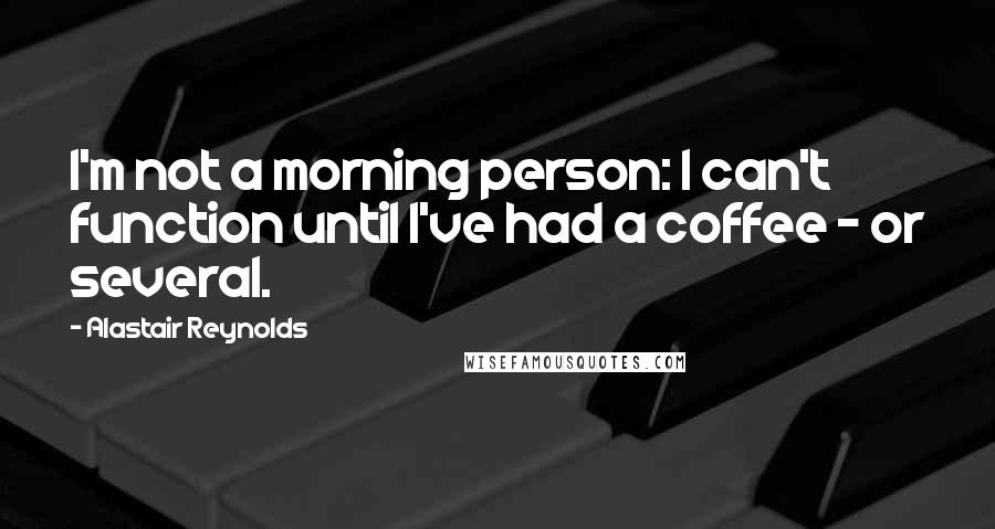 Alastair Reynolds Quotes: I'm not a morning person: I can't function until I've had a coffee - or several.