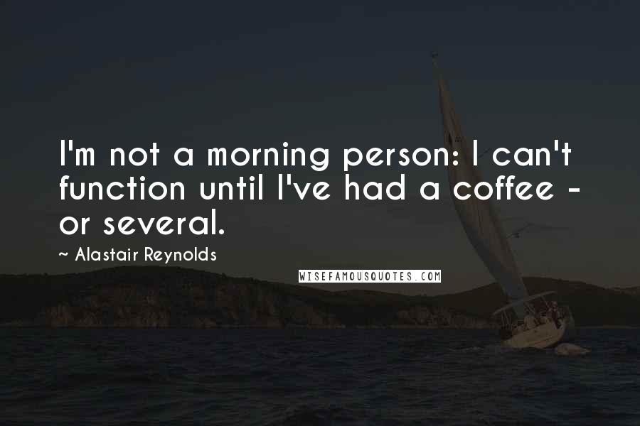 Alastair Reynolds Quotes: I'm not a morning person: I can't function until I've had a coffee - or several.