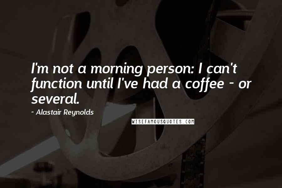 Alastair Reynolds Quotes: I'm not a morning person: I can't function until I've had a coffee - or several.