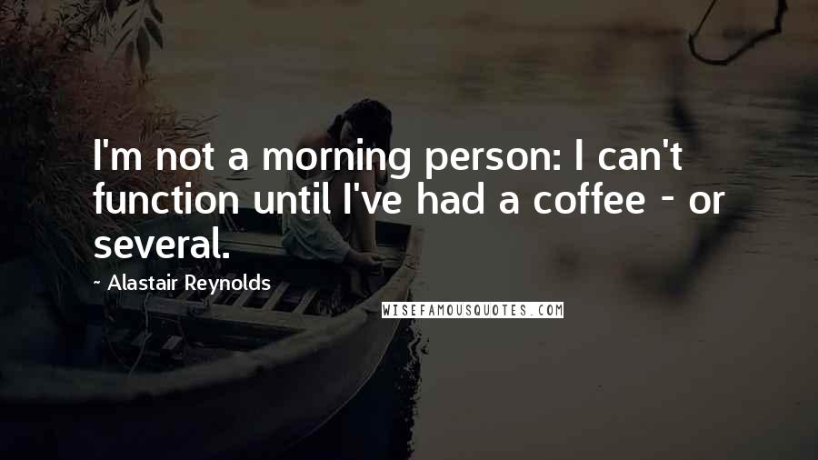 Alastair Reynolds Quotes: I'm not a morning person: I can't function until I've had a coffee - or several.
