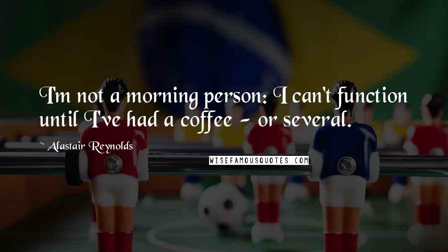 Alastair Reynolds Quotes: I'm not a morning person: I can't function until I've had a coffee - or several.