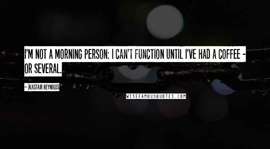 Alastair Reynolds Quotes: I'm not a morning person: I can't function until I've had a coffee - or several.