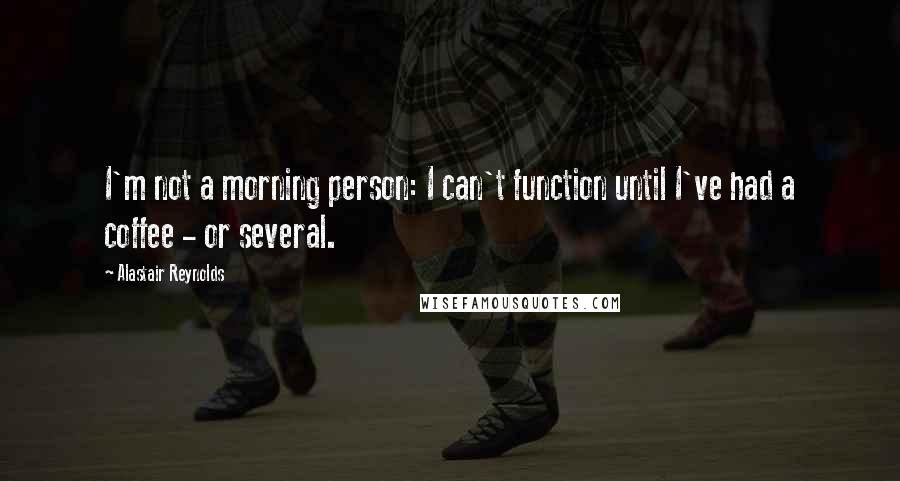 Alastair Reynolds Quotes: I'm not a morning person: I can't function until I've had a coffee - or several.