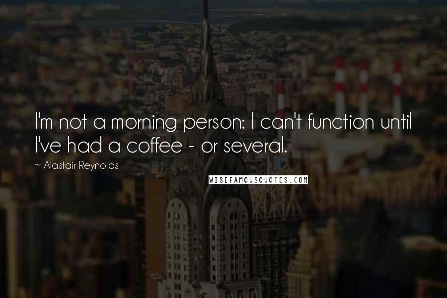 Alastair Reynolds Quotes: I'm not a morning person: I can't function until I've had a coffee - or several.