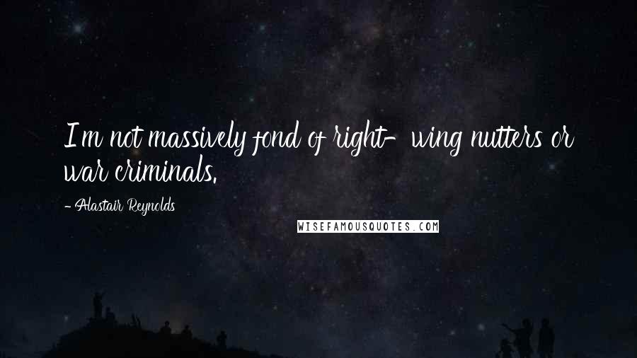 Alastair Reynolds Quotes: I'm not massively fond of right-wing nutters or war criminals.